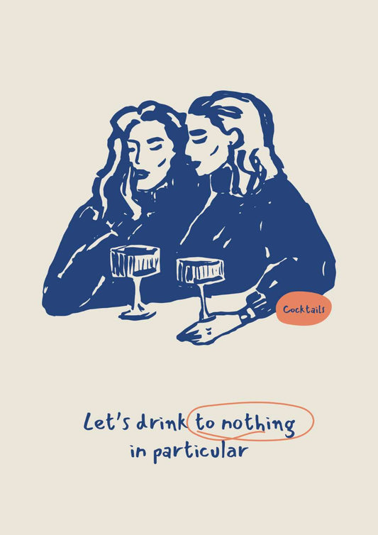 Let's Drink to Nothing in Particular Art Print